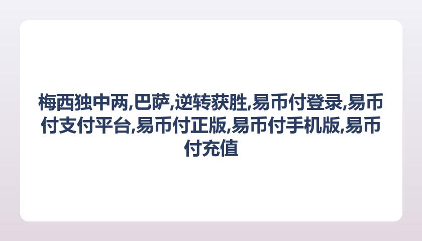 梅西独中两,巴萨,逆转获胜,易币付登录,易币付支付平台,易币付正版,易币付手机版,易币付充值