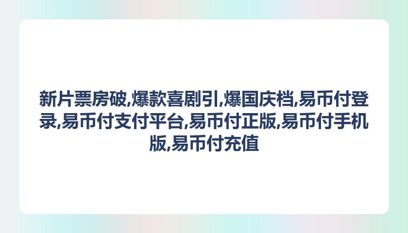 新片票房破,爆款喜剧引,爆国庆档,易币付登录,易币付支付平台,易币付正版,易币付手机版,易币付充值