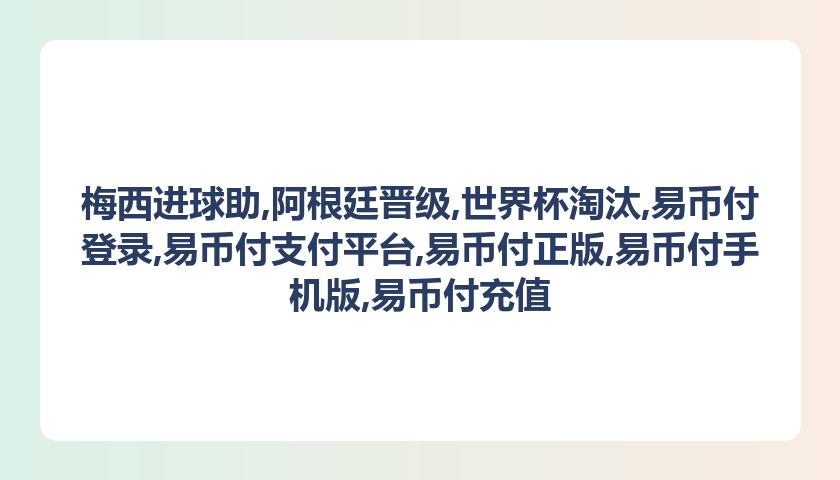 梅西进球助,阿根廷晋级,世界杯淘汰,易币付登录,易币付支付平台,易币付正版,易币付手机版,易币付充值