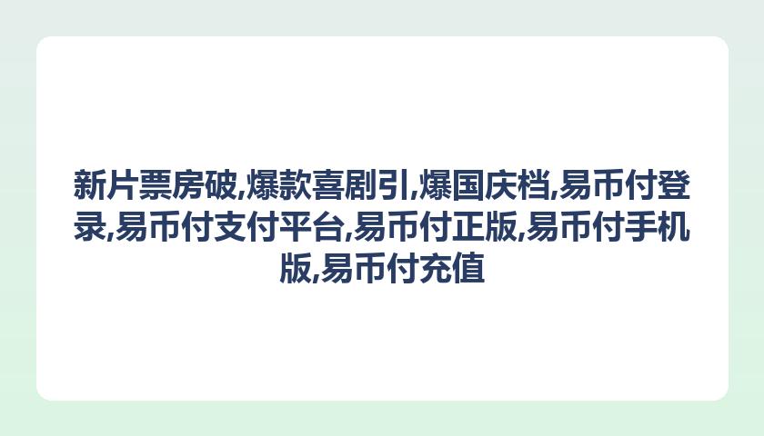 新片票房破,爆款喜剧引,爆国庆档,易币付登录,易币付支付平台,易币付正版,易币付手机版,易币付充值
