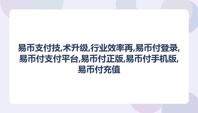 易币支付技,术升级,行业效率再,易币付登录,易币付支付平台,易币付正版,易币付手机版,易币付充值